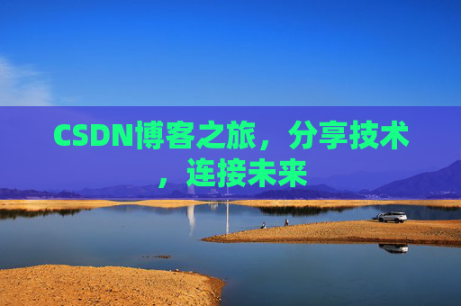 CSDN博客之旅，分享技术，连接未来